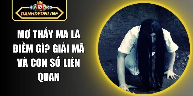 Mơ Thấy Ma Là Điềm Gì? Giải Mã Và Con Số Liên Quan